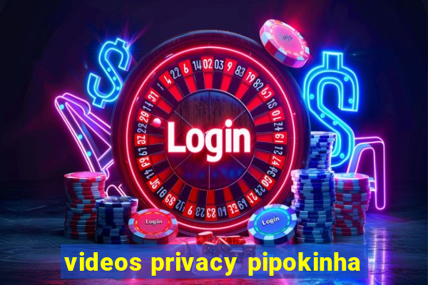 videos privacy pipokinha